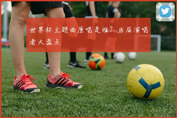 世界杯主题曲原唱是谁？历届演唱者大盘点