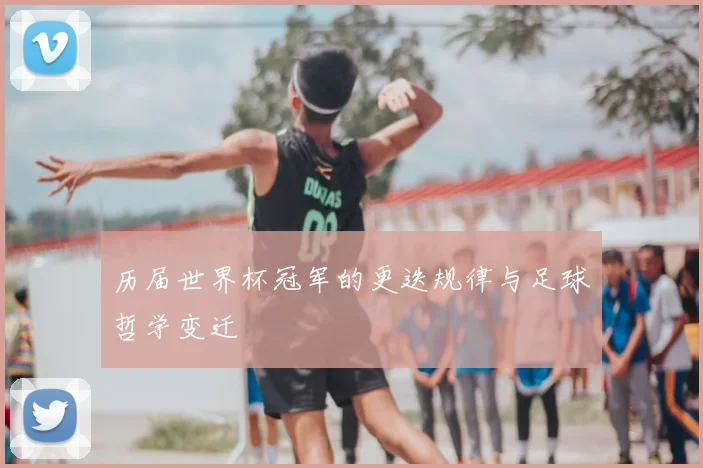 历届世界杯冠军的更迭规律与足球哲学变迁