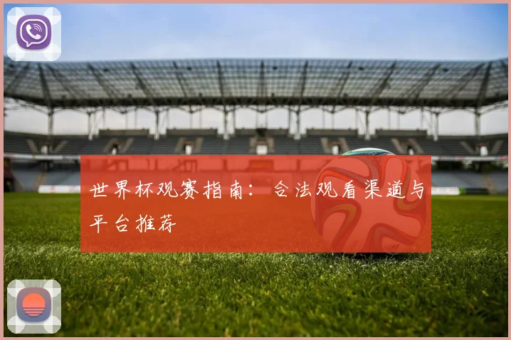 世界杯观赛指南：合法观看渠道与平台推荐