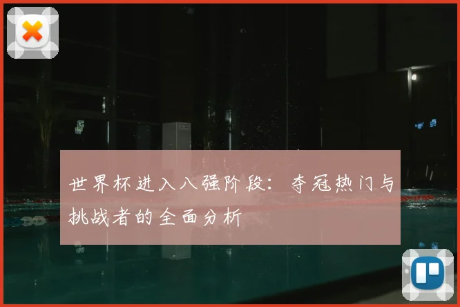 世界杯进入八强阶段:夺冠热门与挑战者的全面分析