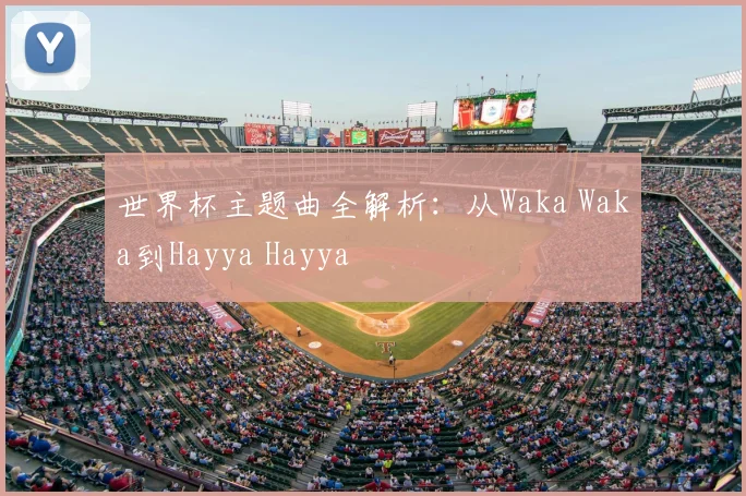 世界杯主题曲全解析:从Waka Waka到Hayya Hayya