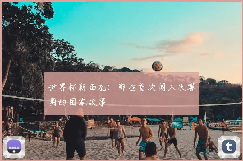 世界杯新面孔：那些首次闯入决赛圈的国家故事