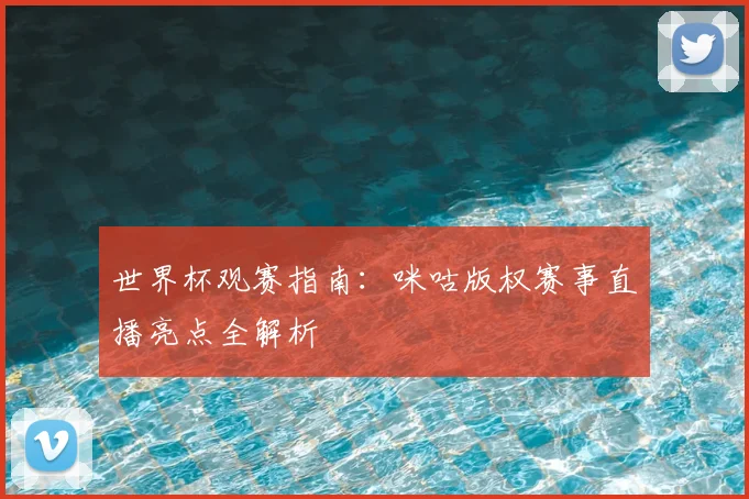 世界杯观赛指南：咪咕版权赛事直播亮点全解析
