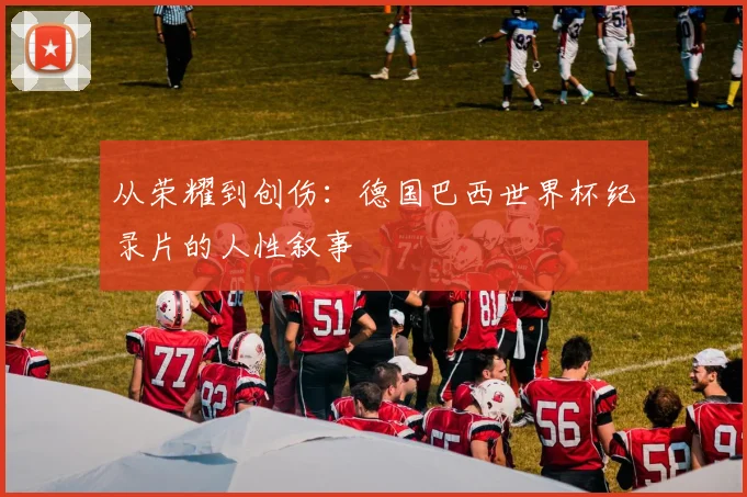 从荣耀到创伤:德国巴西世界杯纪录片的人性叙事
