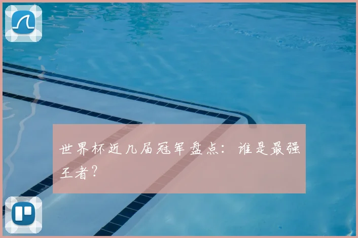 世界杯近几届冠军盘点：谁是最强王者？