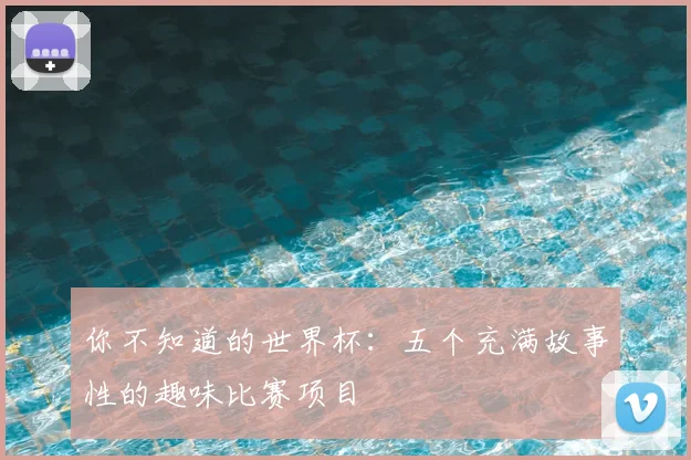 你不知道的世界杯:五个充满故事性的趣味比赛项目