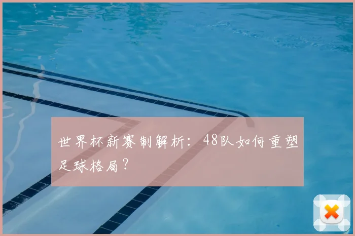 世界杯新赛制解析：48队如何重塑足球格局？
