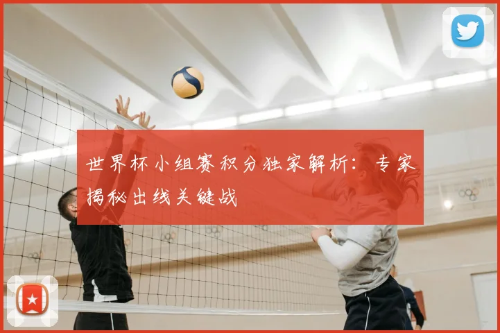 世界杯小组赛积分独家解析：专家揭秘出线关键战