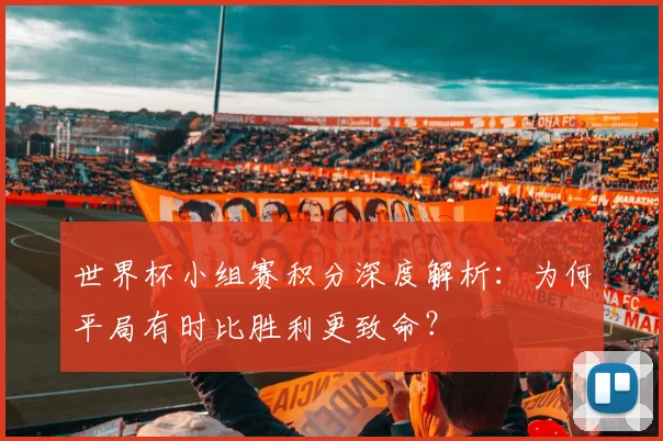 世界杯小组赛积分深度解析：为何平局有时比胜利更致命？