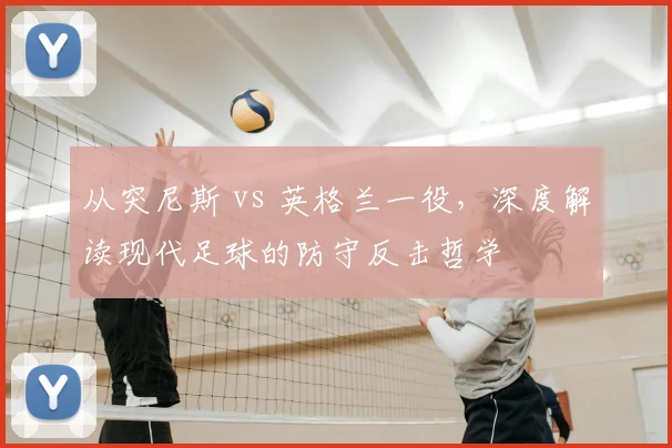 从突尼斯 vs 英格兰一役,深度解读现代足球的防守反击哲学