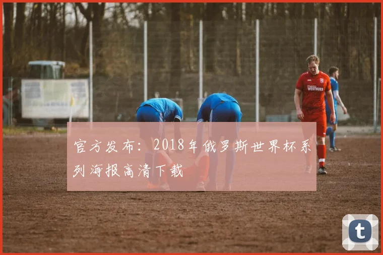 官方发布：2018年俄罗斯世界杯系列海报高清下载