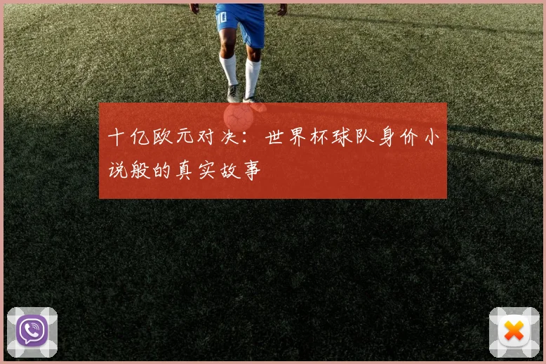 十亿欧元对决：世界杯球队身价小说般的真实故事