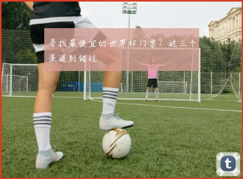 寻找最便宜的世界杯门票？这三个渠道别错过